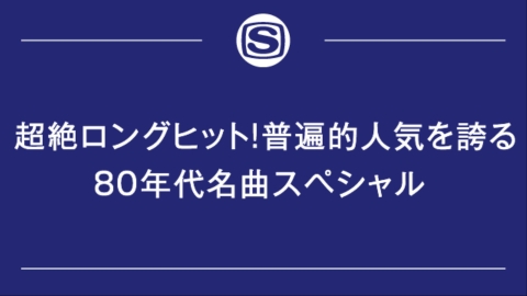 超絶ロングヒット！普遍的人気を誇る80年代名曲スペシャル