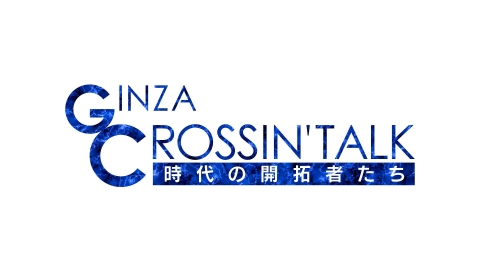 GINZA CROSSING Talk 〜時代の開拓者たち〜
