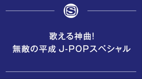 歌える神曲！無敵の平成J-POPスペシャル