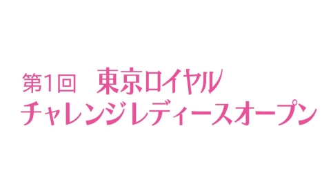 第1回 東京ロイヤル【チャレンジレディース】オープン