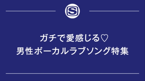 ガチで愛感じる 男性ボーカルラブソング特集