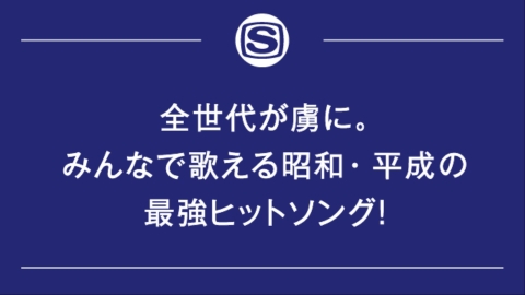 全世代が虜に。みんなで歌える昭和・平成の最強ヒットソング！
