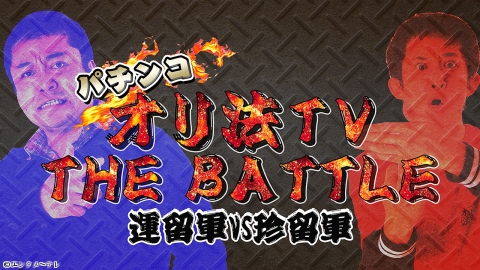 パチンコオリ法ＴＶ　ＴＨＥ　ＢＡＴＴＬＥ〜運留軍ＶＳ珍留軍〜 #6